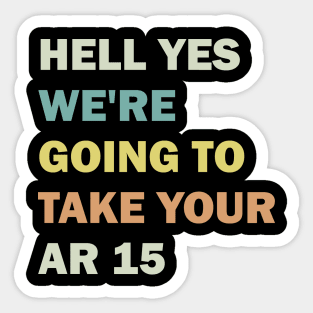 Hell Yes We're Going To Take Your Ar 15 Sticker